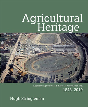 Agricultural Heritage Auckland Agricultural & Pastoral Association, 1843&#8211;2010 Hugh Stringleman