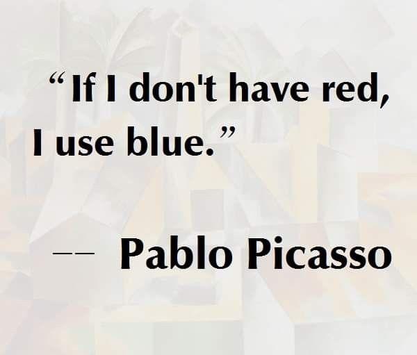 Pablo Picasso: Quote: 'If I don't have Red, I use Blue'